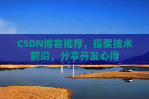 CSDN博客推荐,探索技术前沿,分享开发心得